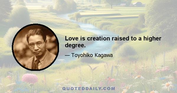 Love is creation raised to a higher degree.