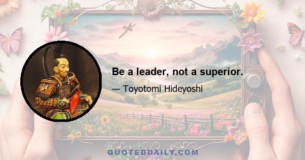 Be a leader, not a superior.