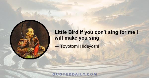 Little Bird if you don't sing for me I will make you sing