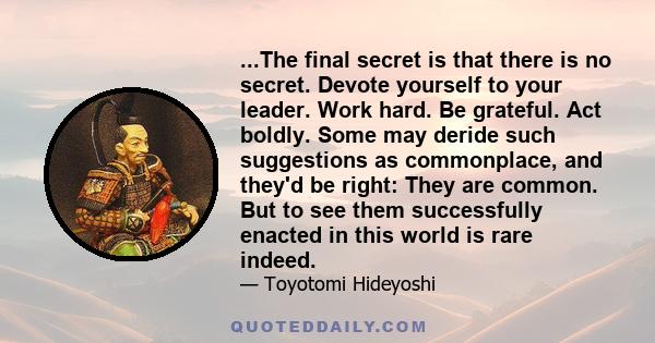 ...The final secret is that there is no secret. Devote yourself to your leader. Work hard. Be grateful. Act boldly. Some may deride such suggestions as commonplace, and they'd be right: They are common. But to see them