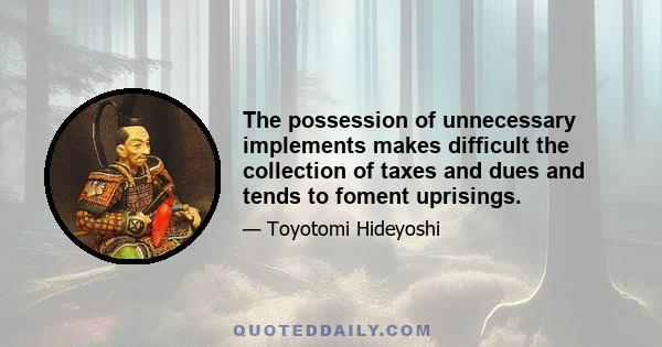 The possession of unnecessary implements makes difficult the collection of taxes and dues and tends to foment uprisings.