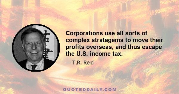 Corporations use all sorts of complex stratagems to move their profits overseas, and thus escape the U.S. income tax.