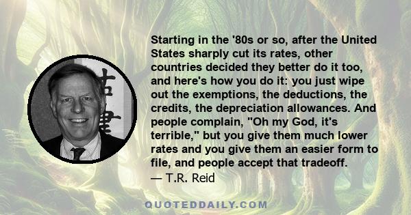 Starting in the '80s or so, after the United States sharply cut its rates, other countries decided they better do it too, and here's how you do it: you just wipe out the exemptions, the deductions, the credits, the