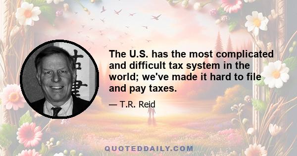 The U.S. has the most complicated and difficult tax system in the world; we've made it hard to file and pay taxes.