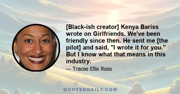 [Black-ish creator] Kenya Bariss wrote on Girlfriends. We've been friendly since then. He sent me [the pilot] and said, I wrote it for you. But I know what that means in this industry.