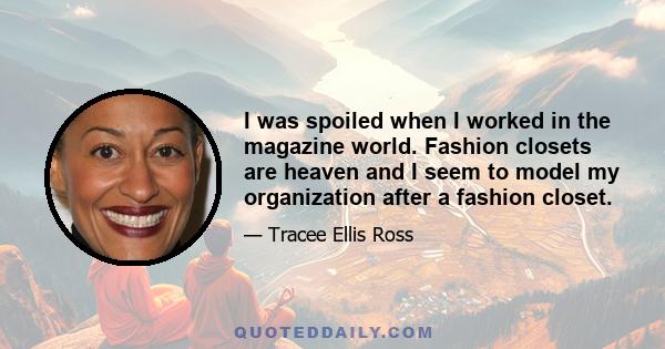 I was spoiled when I worked in the magazine world. Fashion closets are heaven and I seem to model my organization after a fashion closet.