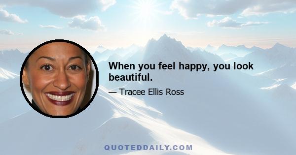 When you feel happy, you look beautiful.