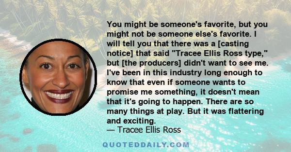 You might be someone's favorite, but you might not be someone else's favorite. I will tell you that there was a [casting notice] that said Tracee Ellis Ross type, but [the producers] didn't want to see me. I've been in