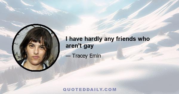 I have hardly any friends who aren't gay