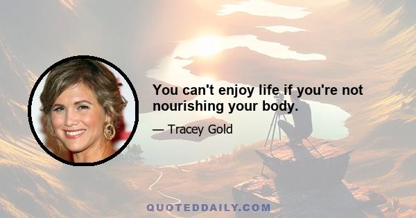 You can't enjoy life if you're not nourishing your body.