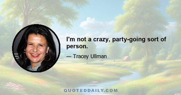 I'm not a crazy, party-going sort of person.