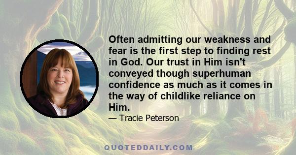 Often admitting our weakness and fear is the first step to finding rest in God. Our trust in Him isn't conveyed though superhuman confidence as much as it comes in the way of childlike reliance on Him.