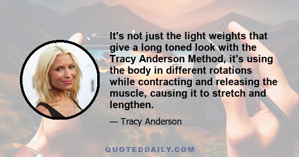 It's not just the light weights that give a long toned look with the Tracy Anderson Method, it's using the body in different rotations while contracting and releasing the muscle, causing it to stretch and lengthen.