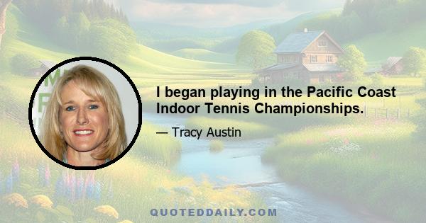 I began playing in the Pacific Coast Indoor Tennis Championships.