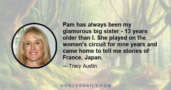 Pam has always been my glamorous big sister - 13 years older than I. She played on the women's circuit for nine years and came home to tell me stories of France, Japan.