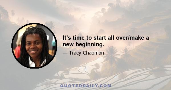 It's time to start all over/make a new beginning.