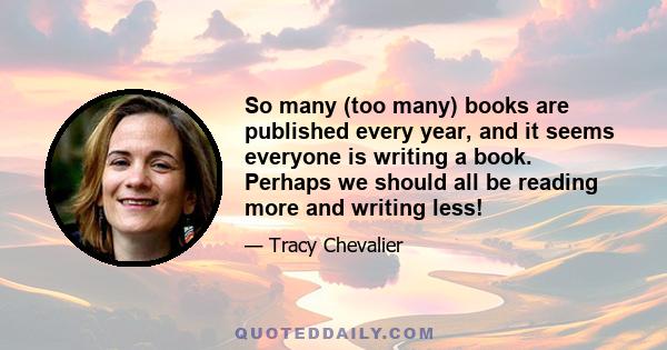 So many (too many) books are published every year, and it seems everyone is writing a book. Perhaps we should all be reading more and writing less!