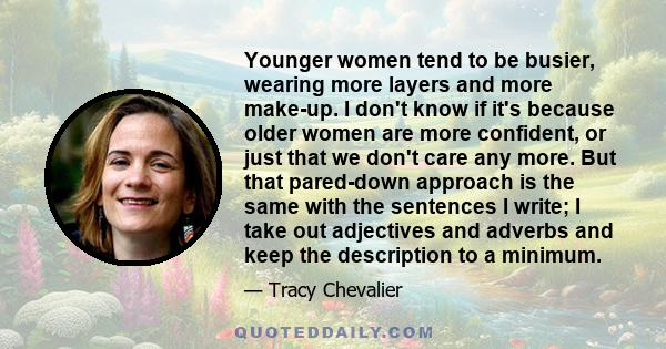 Younger women tend to be busier, wearing more layers and more make-up. I don't know if it's because older women are more confident, or just that we don't care any more. But that pared-down approach is the same with the