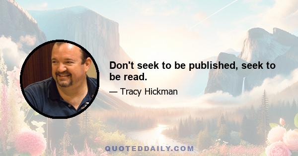 Don't seek to be published, seek to be read.