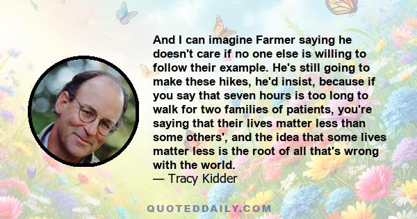 And I can imagine Farmer saying he doesn't care if no one else is willing to follow their example. He's still going to make these hikes, he'd insist, because if you say that seven hours is too long to walk for two