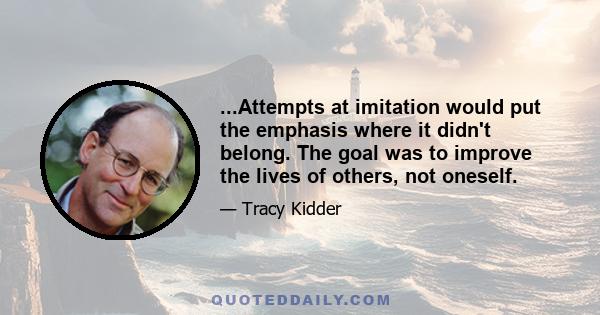 ...Attempts at imitation would put the emphasis where it didn't belong. The goal was to improve the lives of others, not oneself.