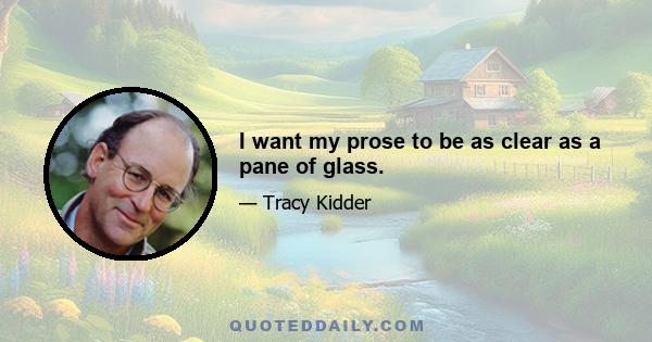 I want my prose to be as clear as a pane of glass.