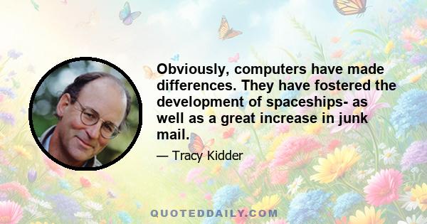 Obviously, computers have made differences. They have fostered the development of spaceships- as well as a great increase in junk mail.