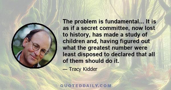 The problem is fundamental... It is as if a secret committee, now lost to history, has made a study of children and, having figured out what the greatest number were least disposed to declared that all of them should do 