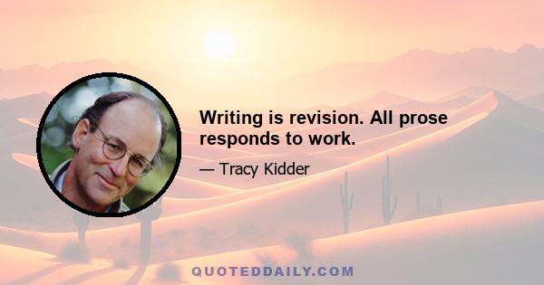 Writing is revision. All prose responds to work.