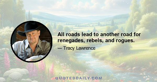 All roads lead to another road for renegades, rebels, and rogues.