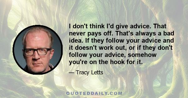 I don't think I'd give advice. That never pays off. That's always a bad idea. If they follow your advice and it doesn't work out, or if they don't follow your advice, somehow you're on the hook for it.