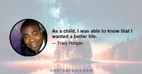 As a child, I was able to know that I wanted a better life.