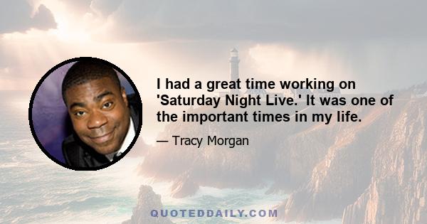 I had a great time working on 'Saturday Night Live.' It was one of the important times in my life.