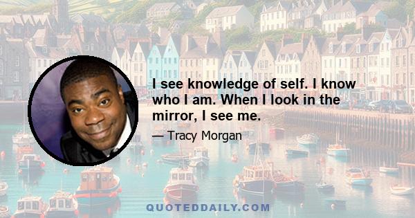 I see knowledge of self. I know who I am. When I look in the mirror, I see me.