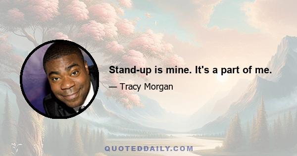 Stand-up is mine. It's a part of me.