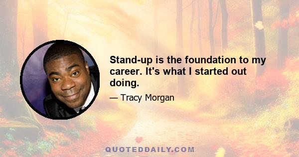 Stand-up is the foundation to my career. It's what I started out doing.