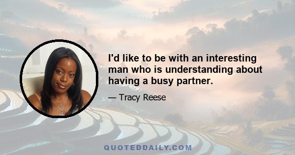 I'd like to be with an interesting man who is understanding about having a busy partner.