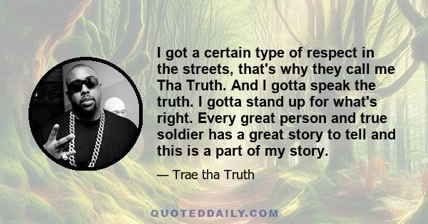 I got a certain type of respect in the streets, that's why they call me Tha Truth. And I gotta speak the truth. I gotta stand up for what's right. Every great person and true soldier has a great story to tell and this