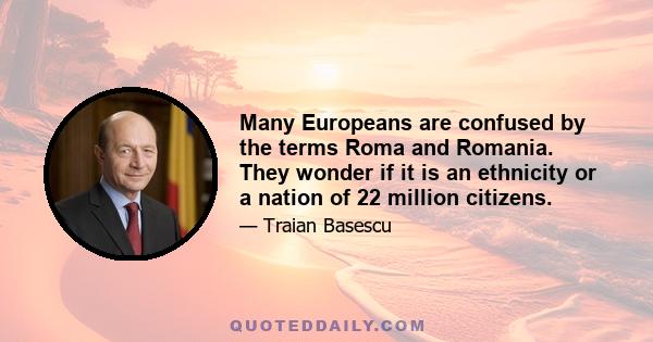 Many Europeans are confused by the terms Roma and Romania. They wonder if it is an ethnicity or a nation of 22 million citizens.