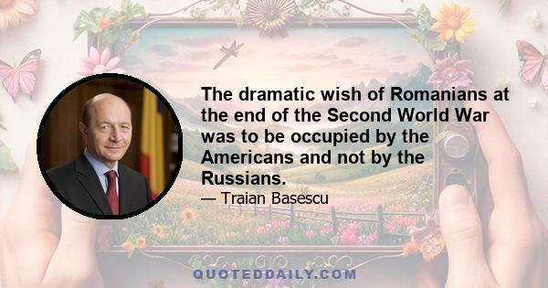 The dramatic wish of Romanians at the end of the Second World War was to be occupied by the Americans and not by the Russians.