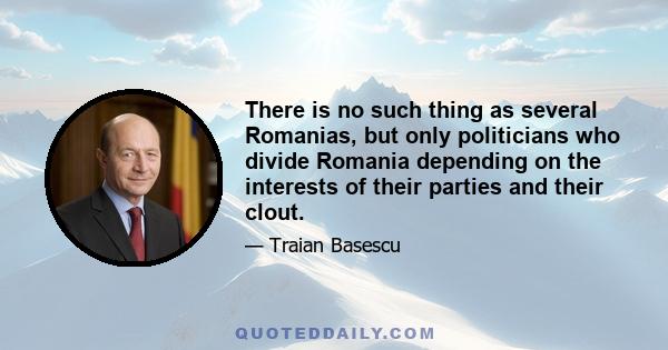 There is no such thing as several Romanias, but only politicians who divide Romania depending on the interests of their parties and their clout.