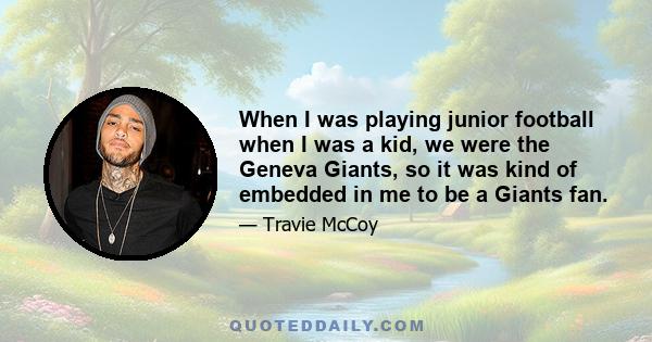 When I was playing junior football when I was a kid, we were the Geneva Giants, so it was kind of embedded in me to be a Giants fan.