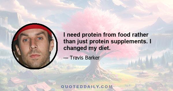 I need protein from food rather than just protein supplements. I changed my diet.