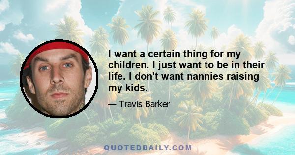 I want a certain thing for my children. I just want to be in their life. I don't want nannies raising my kids.