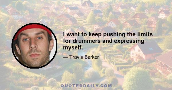 I want to keep pushing the limits for drummers and expressing myself.