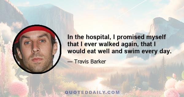 In the hospital, I promised myself that I ever walked again, that I would eat well and swim every day.