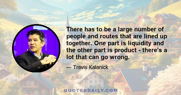 There has to be a large number of people and routes that are lined up together. One part is liquidity and the other part is product - there's a lot that can go wrong.