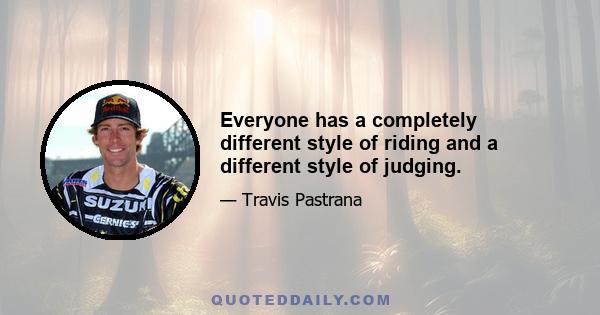 Everyone has a completely different style of riding and a different style of judging.