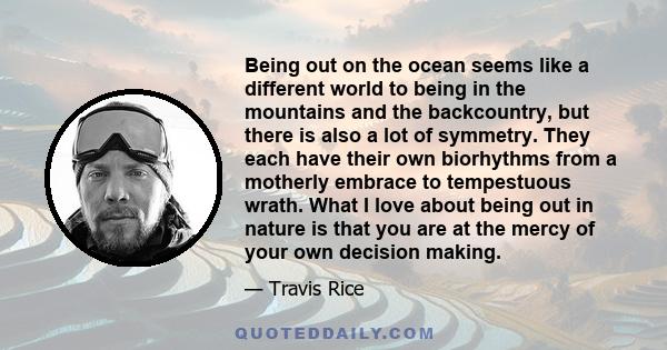 Being out on the ocean seems like a different world to being in the mountains and the backcountry, but there is also a lot of symmetry. They each have their own biorhythms from a motherly embrace to tempestuous wrath.