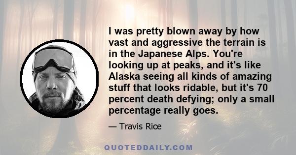 I was pretty blown away by how vast and aggressive the terrain is in the Japanese Alps. You're looking up at peaks, and it's like Alaska seeing all kinds of amazing stuff that looks ridable, but it's 70 percent death